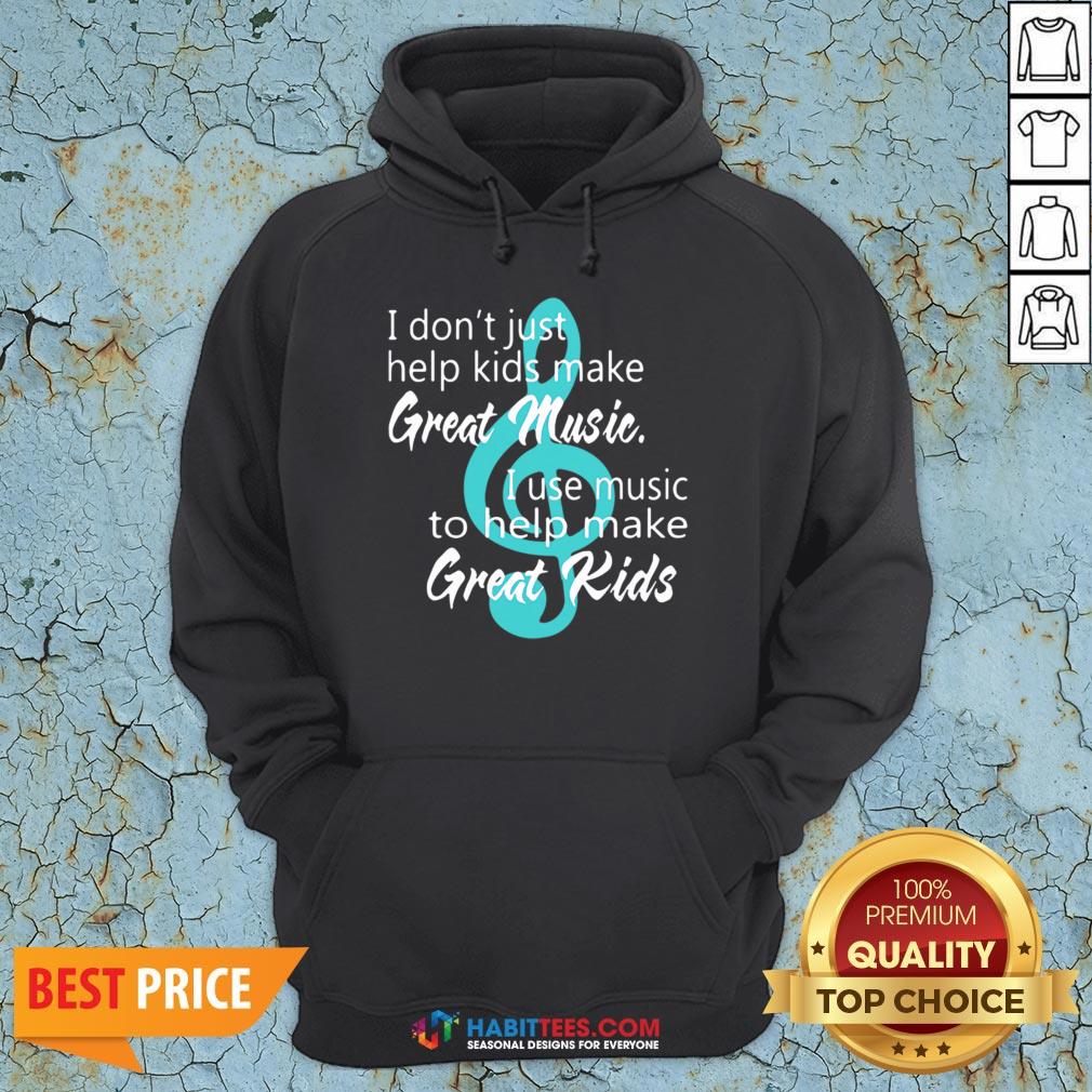 i-dont-just-help-kids-make-great-music-i-use-music-to-help-make-great-kids-hoodie.jpg