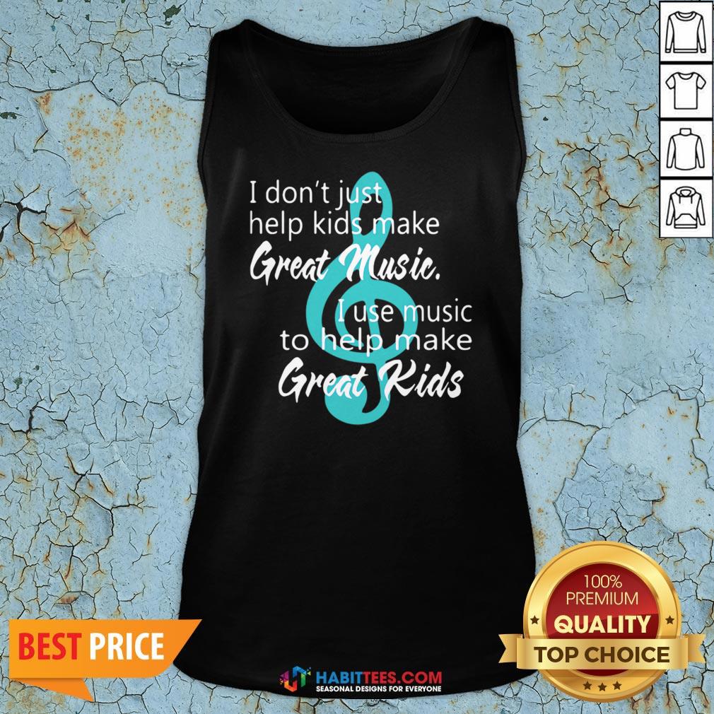 i-dont-just-help-kids-make-great-music-i-use-music-to-help-make-great-kids-tank-top.jpg