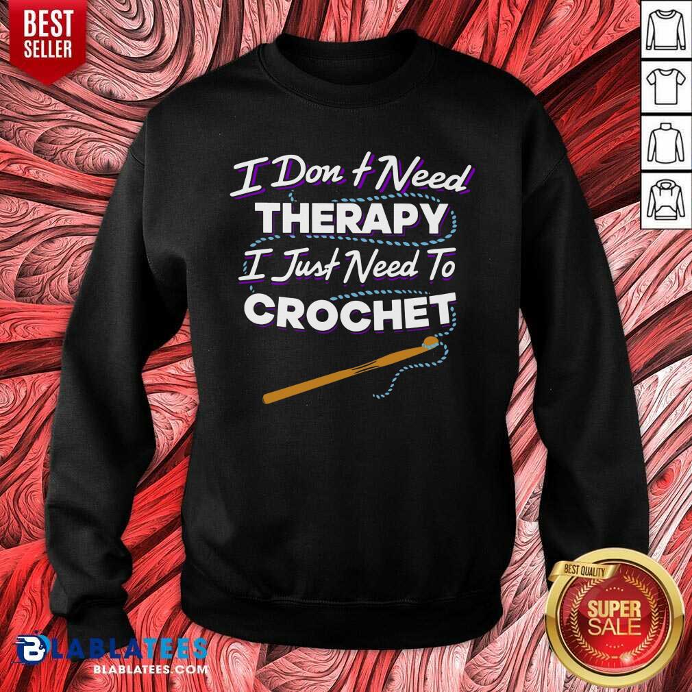 I Don't Need Therapy I Just Need To Crochet Shirt
