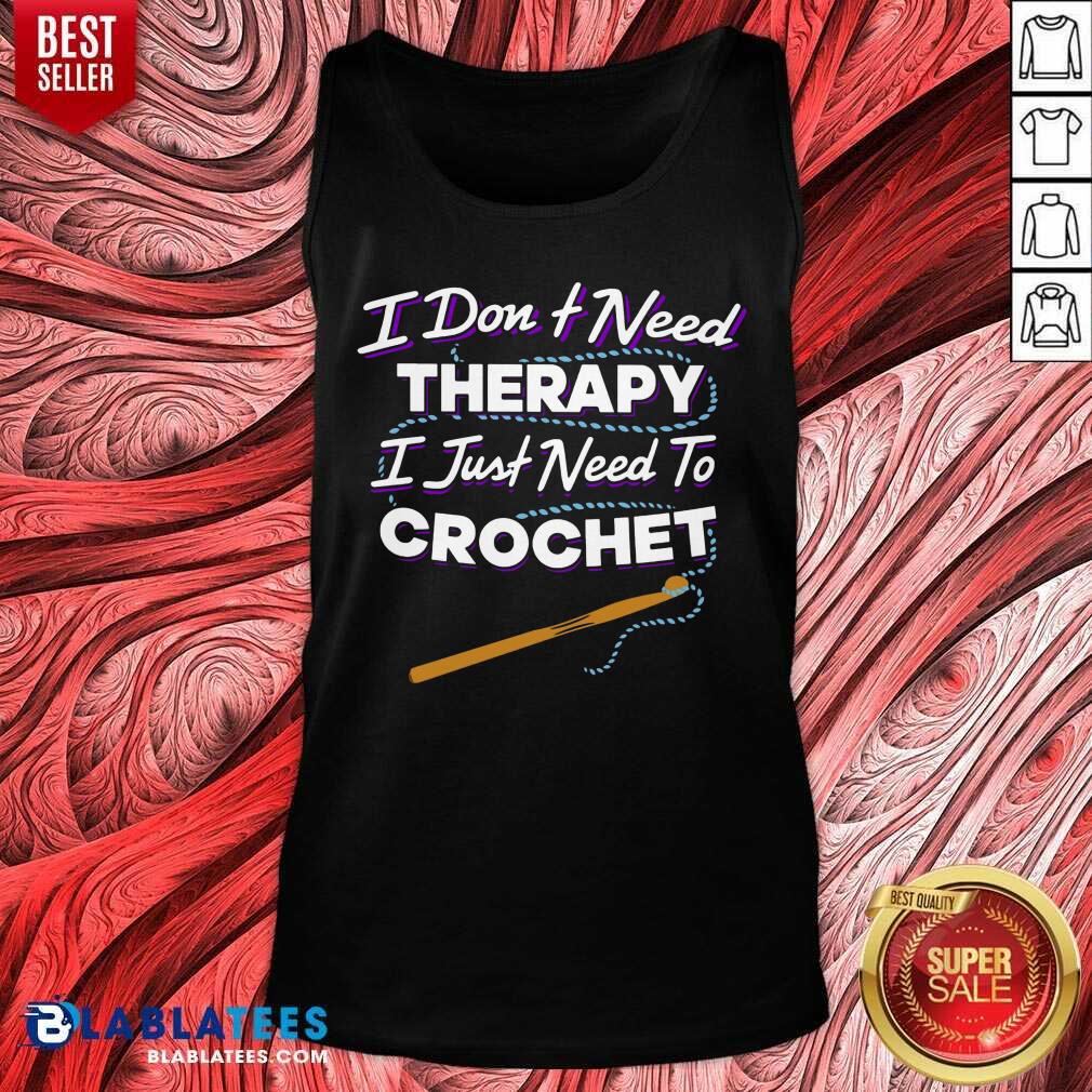 I Don't Need Therapy I Just Need To Crochet Shirt