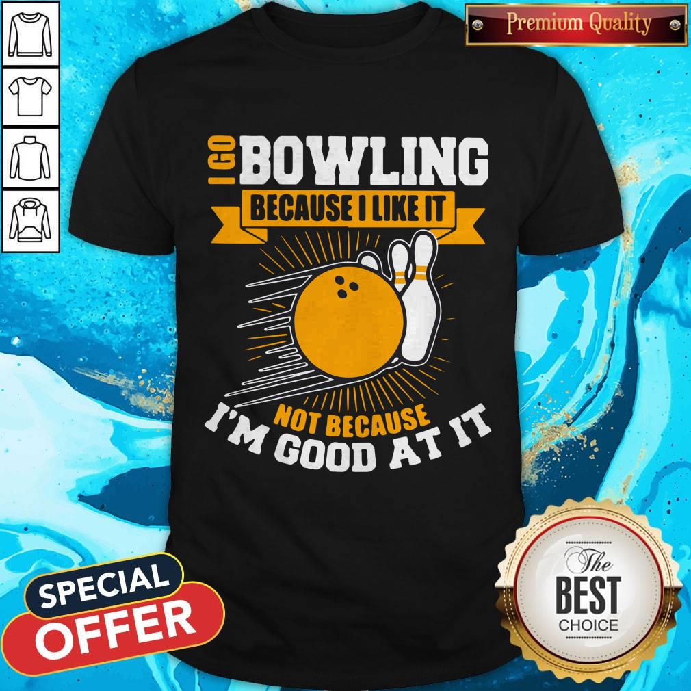 I Go Bowling Because I Like It Not Because I’m Good At It Shirt
