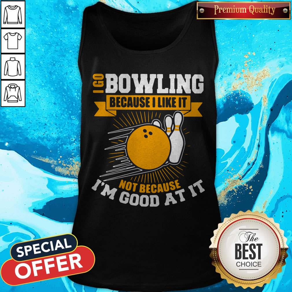 I Go Bowling Because I Like It Not Because I’m Good At It Shirt