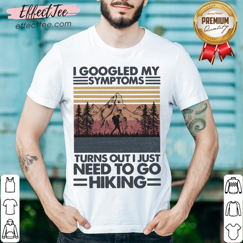 I Googled My Symptoms Turns Out I Just Need To Go Hiking Shirt