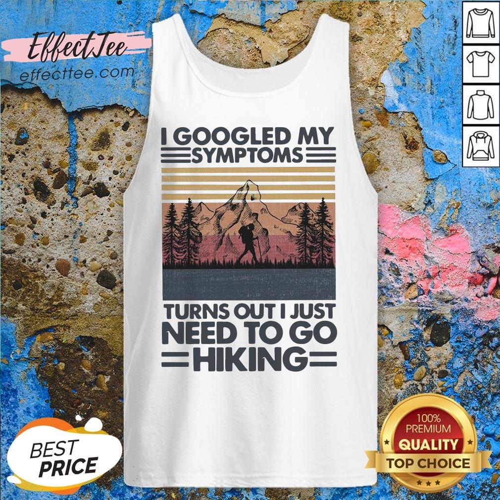 I Googled My Symptoms Turns Out I Just Need To Go Hiking Shirt