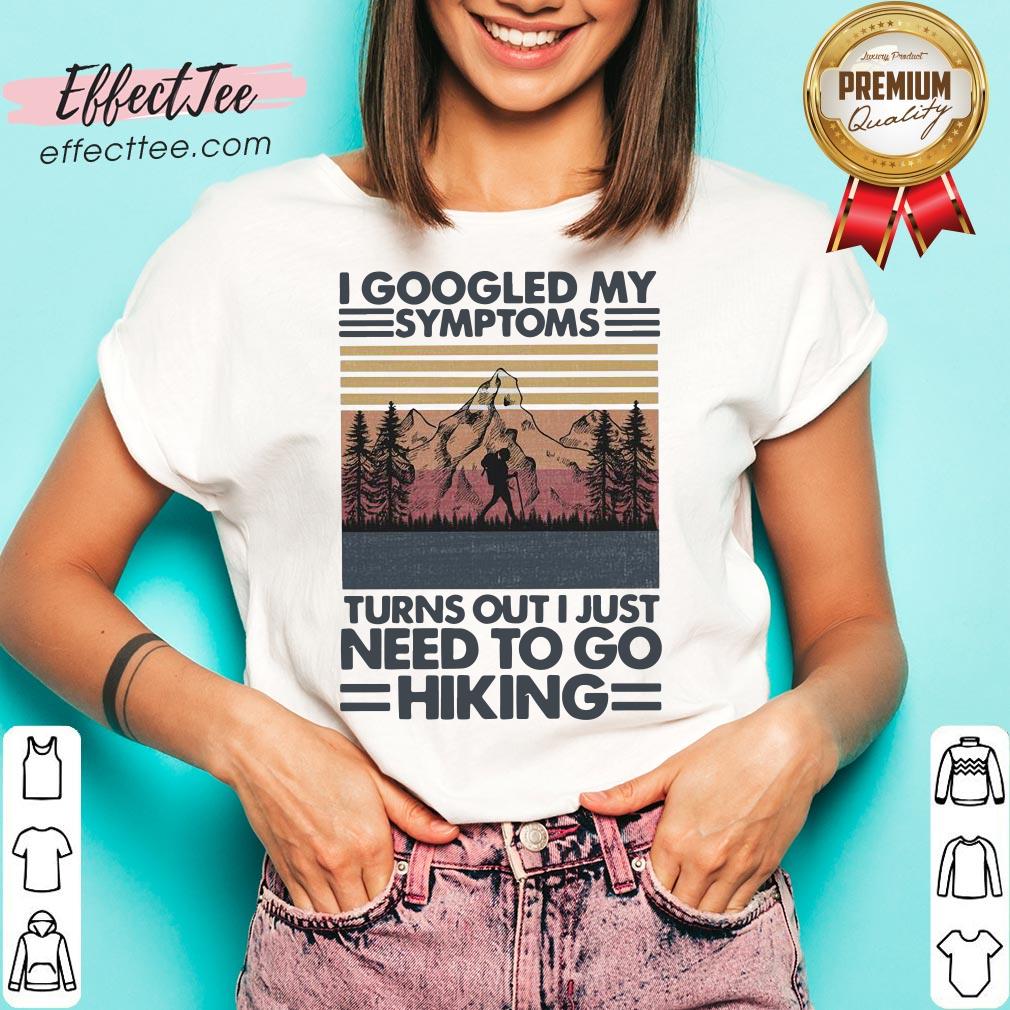 I Googled My Symptoms Turns Out I Just Need To Go Hiking Shirt