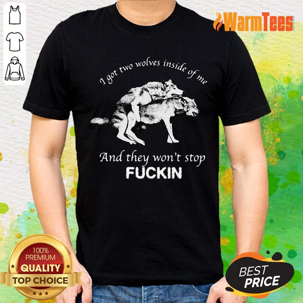 I Got Two Wolves Inside Of Me And They Wont Stop Fuckin Shirt