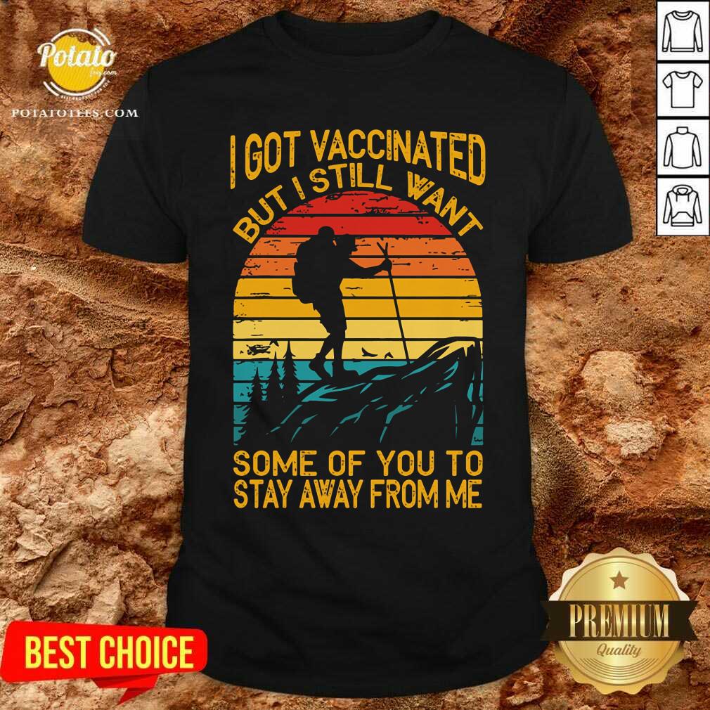I Got Vaccinated But I Still Want Some Of You To Stay Away From Me Shirt