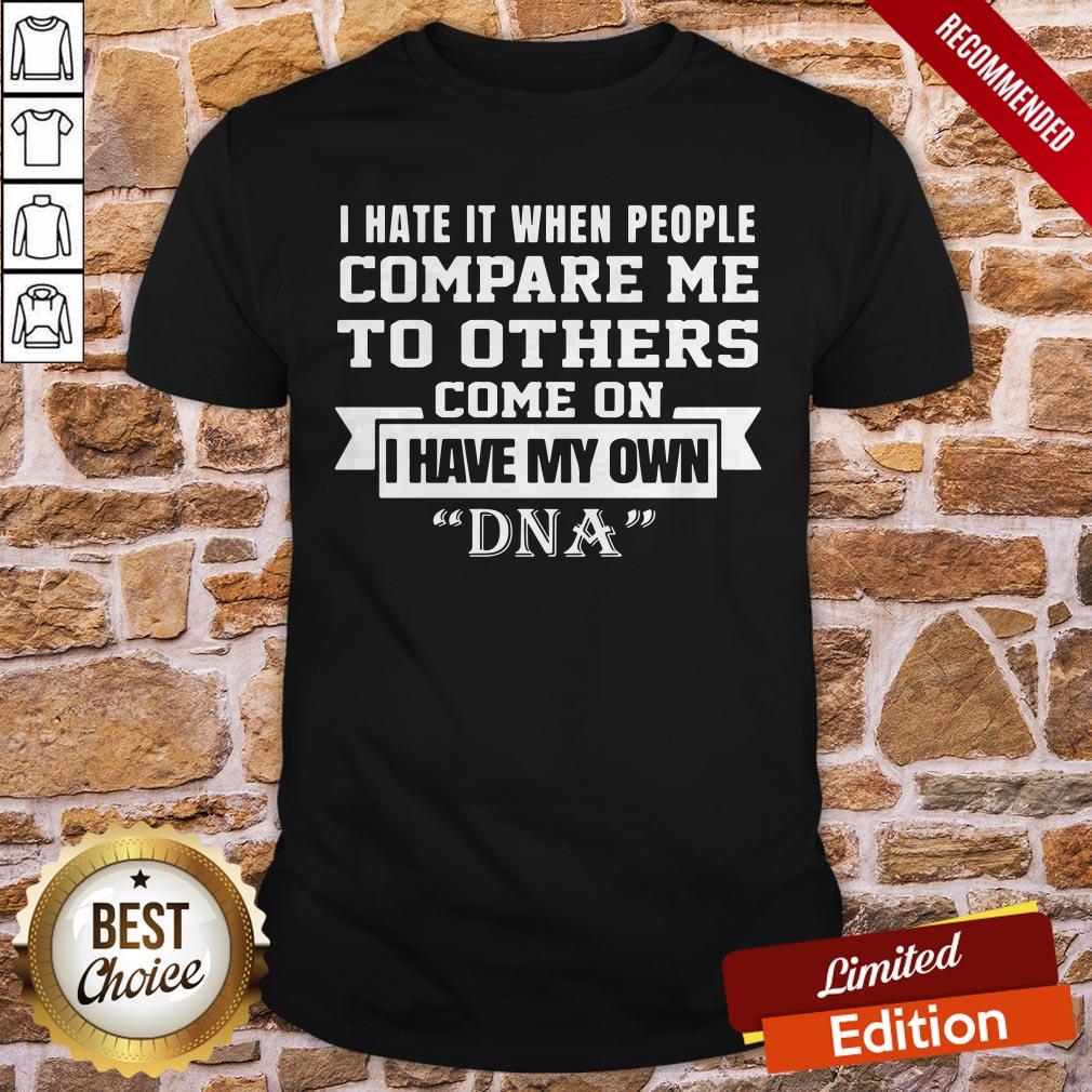 I Have It When People Compare Me To Others Come On I Have My Own DNA Shirt