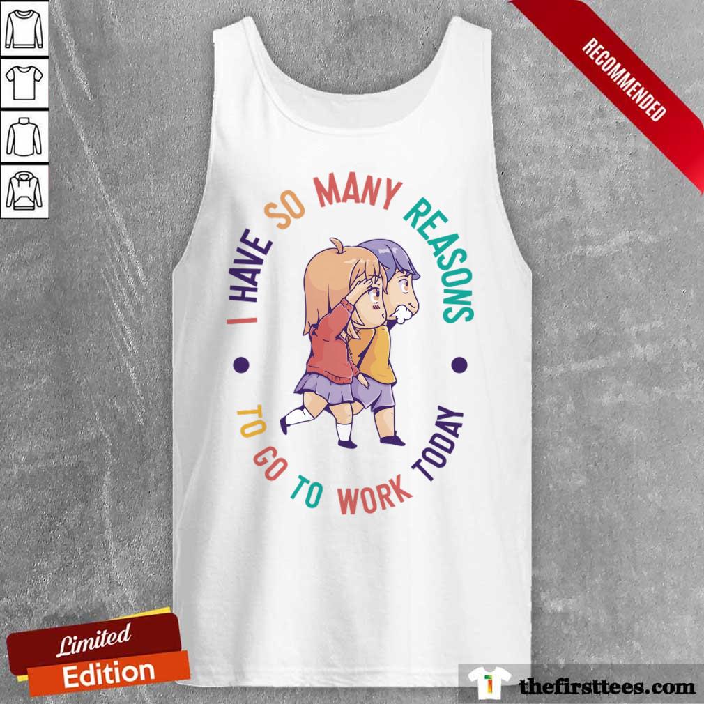 I Have So Many Reasons To Go To Work Today Shirt