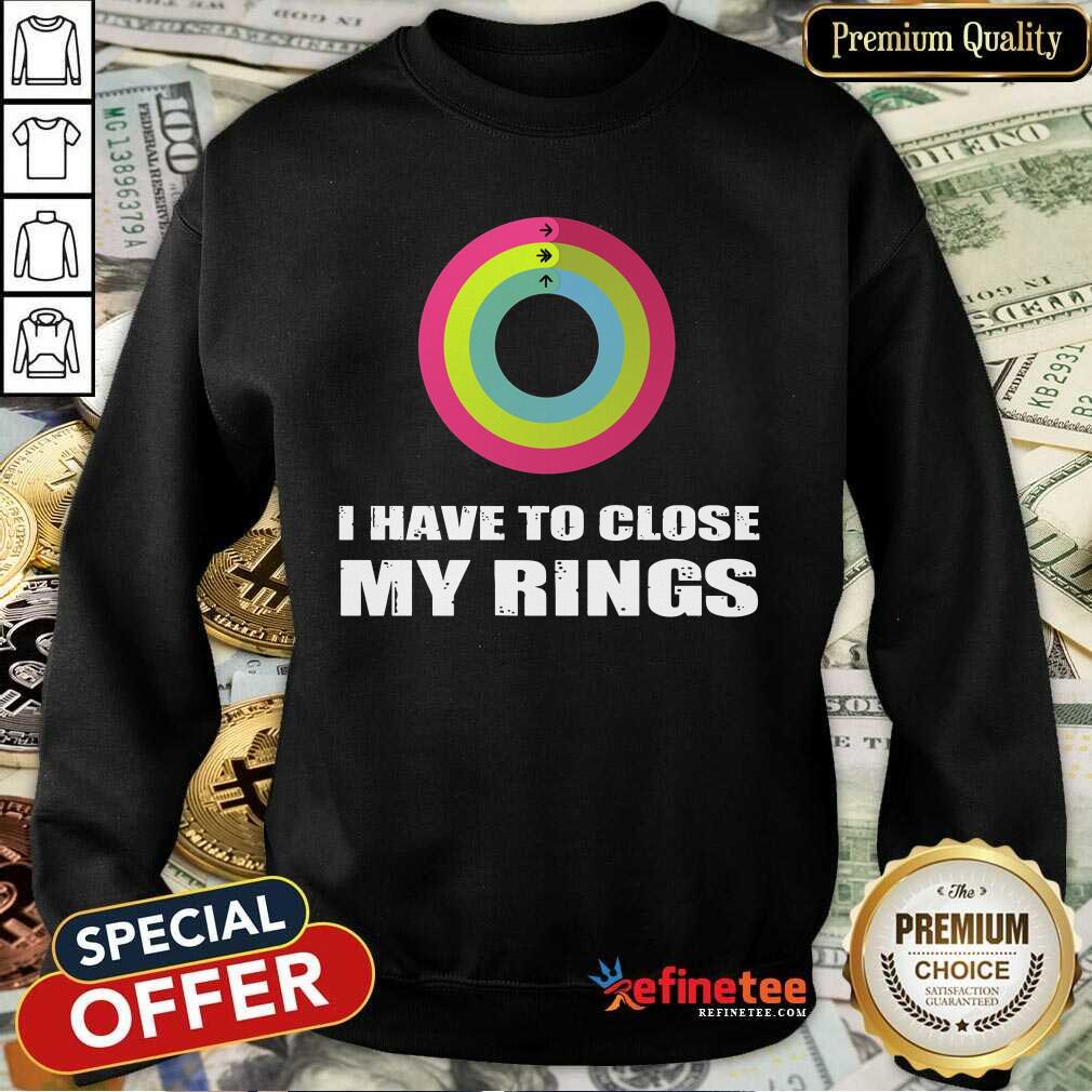 I Have To Close My Rings Shirt