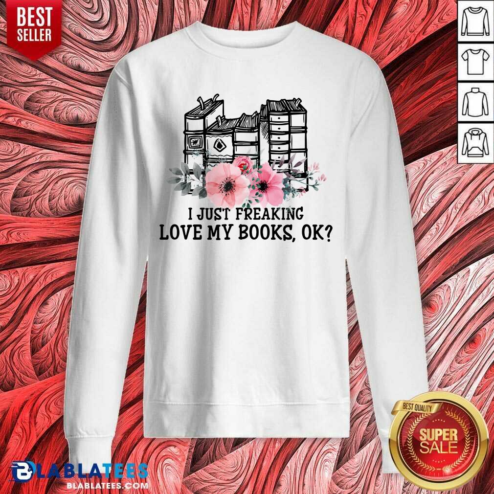 I Just Freaking Love My Books Ok Shirt