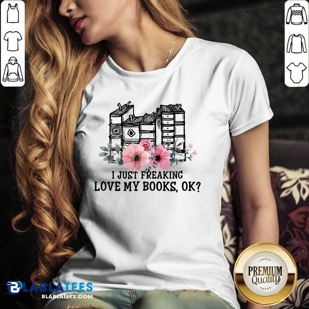 I Just Freaking Love My Books Ok Shirt