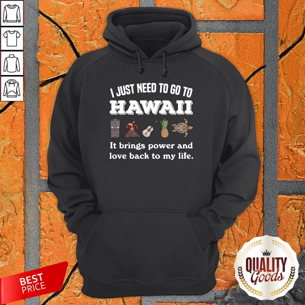 I Just Need To Go To Hawaii It Brings Power And Love Back To My Life Shirt