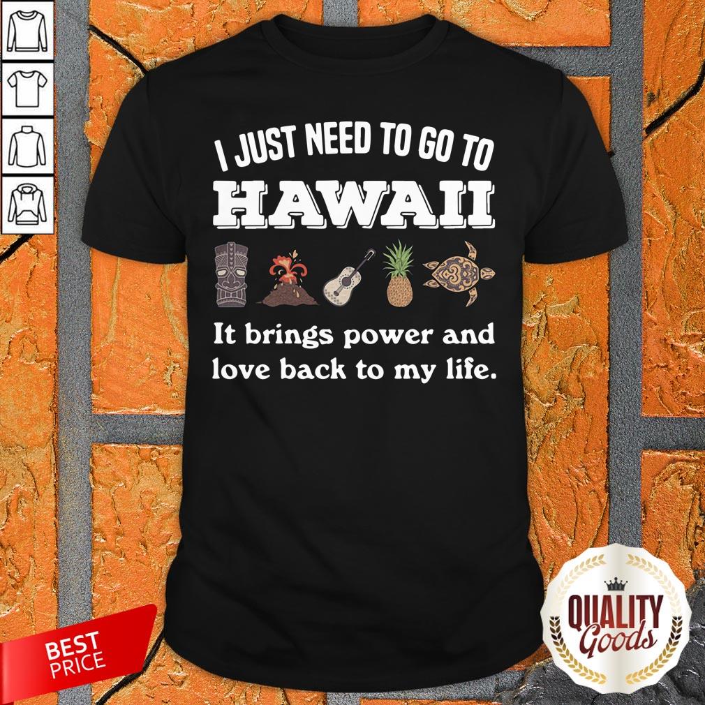 I Just Need To Go To Hawaii It Brings Power And Love Back To My Life Shirt