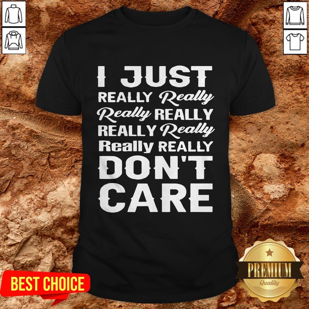 I Just Really Really Really Really Really Really Really Really Dont Care Shirt