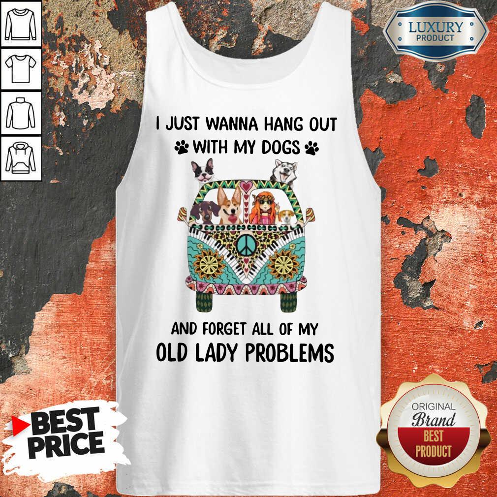I Just Wanna Hang Out With My Dogs And Forget All Of My Old Lady Problems Shirt