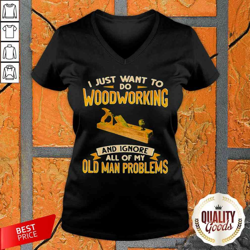 I Just Want To Do Woodworking And Ignore All Of My Old Man Problems Shirt