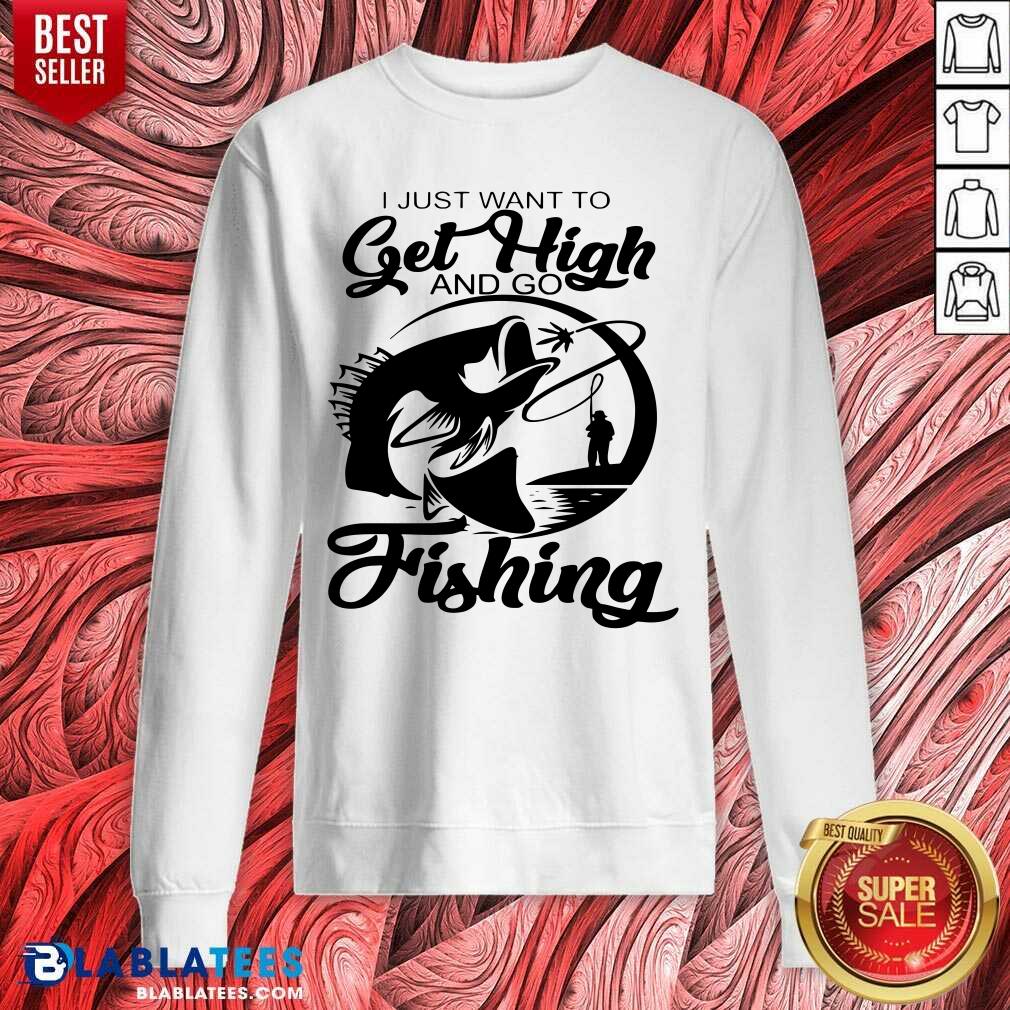 I Just Want To Get High And Go Fishing Shirt