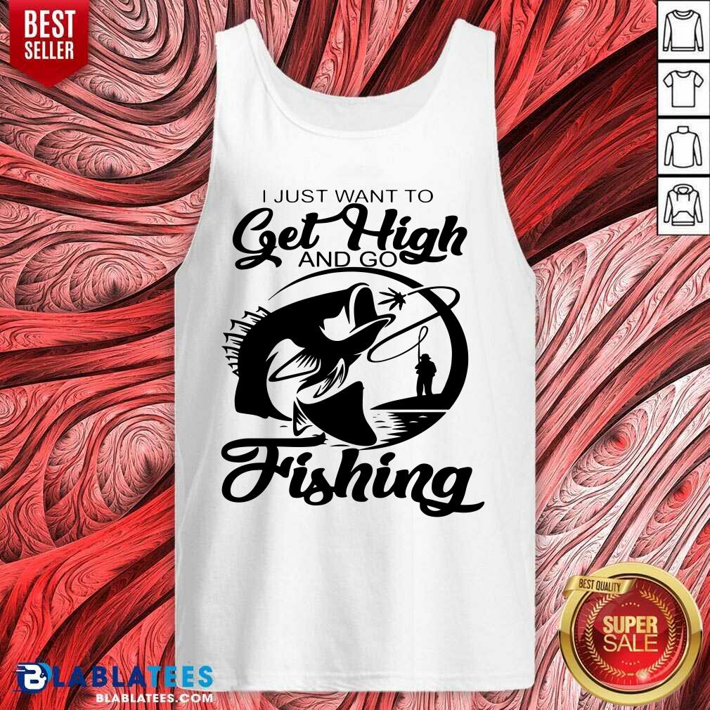 I Just Want To Get High And Go Fishing Shirt