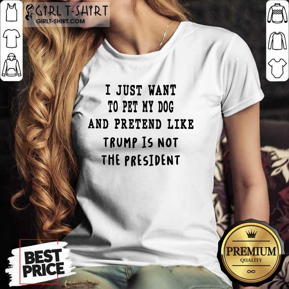 I Just Want To Pet My Dog And Pretend Like Shirt