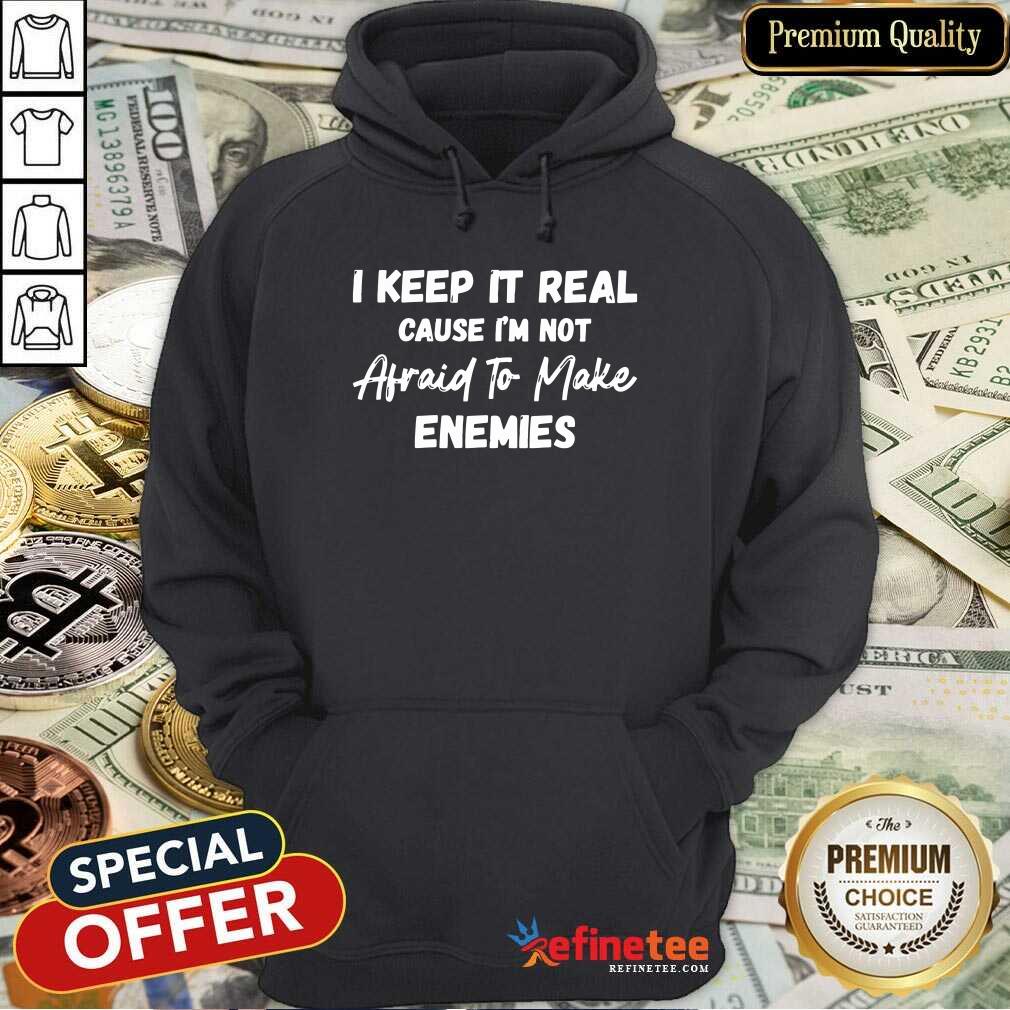 I Keep It Real Cause I'm Not Afraid To Make Enemies Shirt