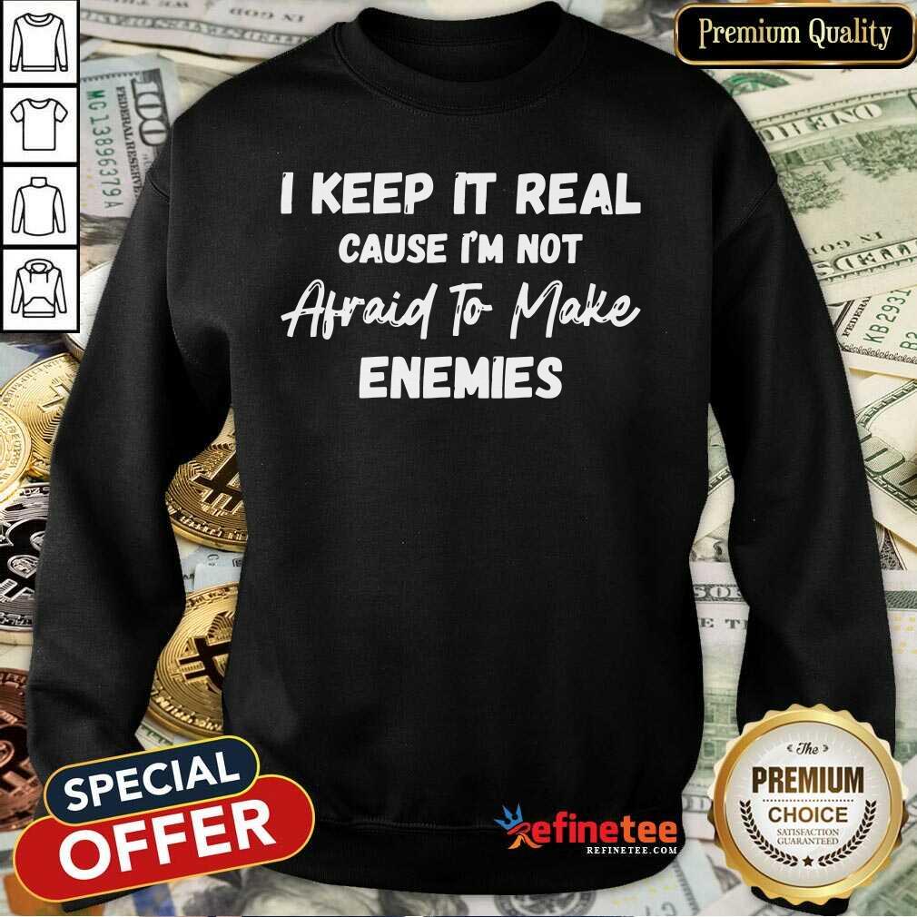 I Keep It Real Cause I'm Not Afraid To Make Enemies Shirt