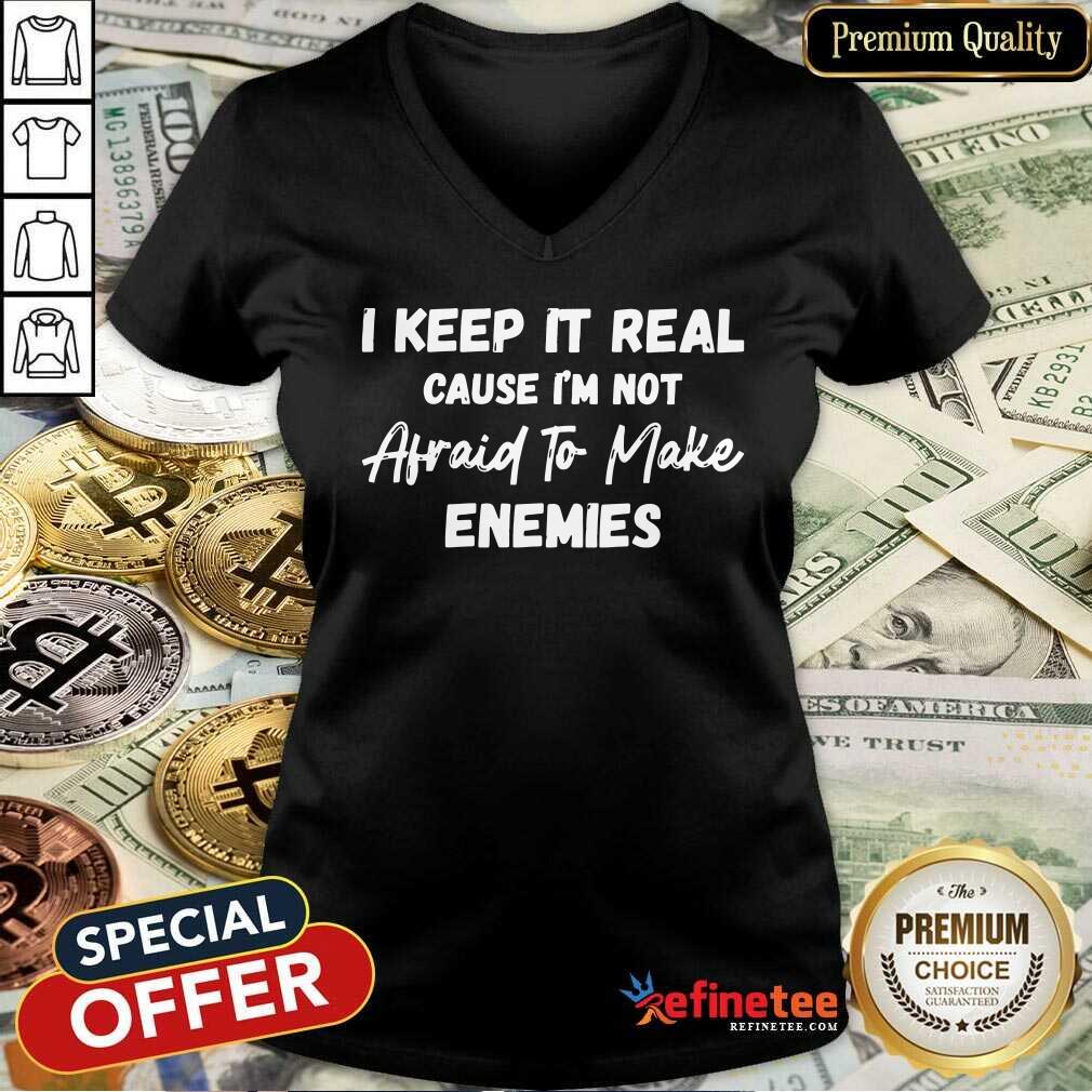 I Keep It Real Cause I'm Not Afraid To Make Enemies Shirt
