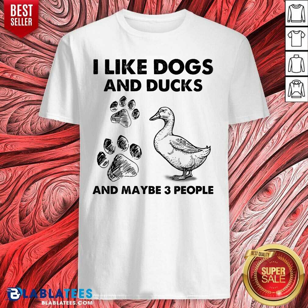 I Like Dogs And Ducks And Maybe 3 People Shirt