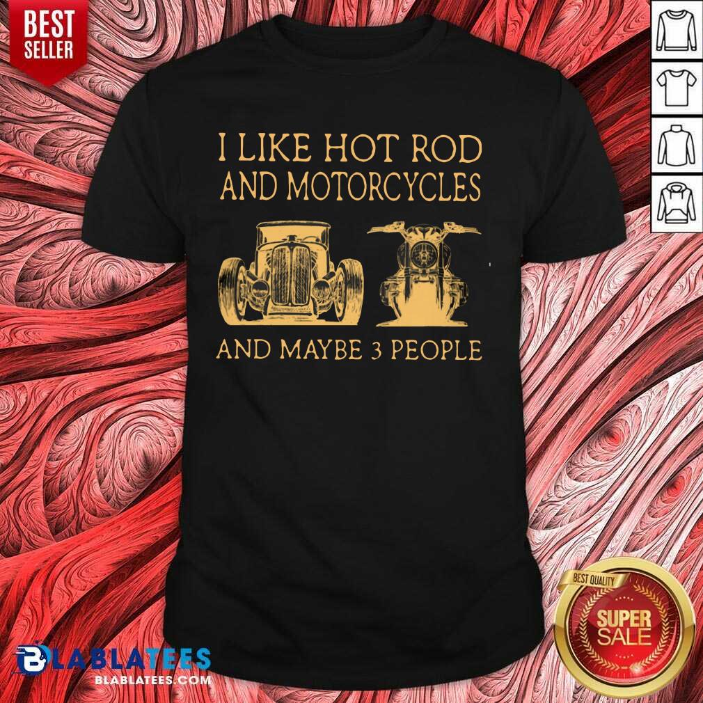 I Like Hot Rods And Motorcycles And Maybe 3 People Shirt