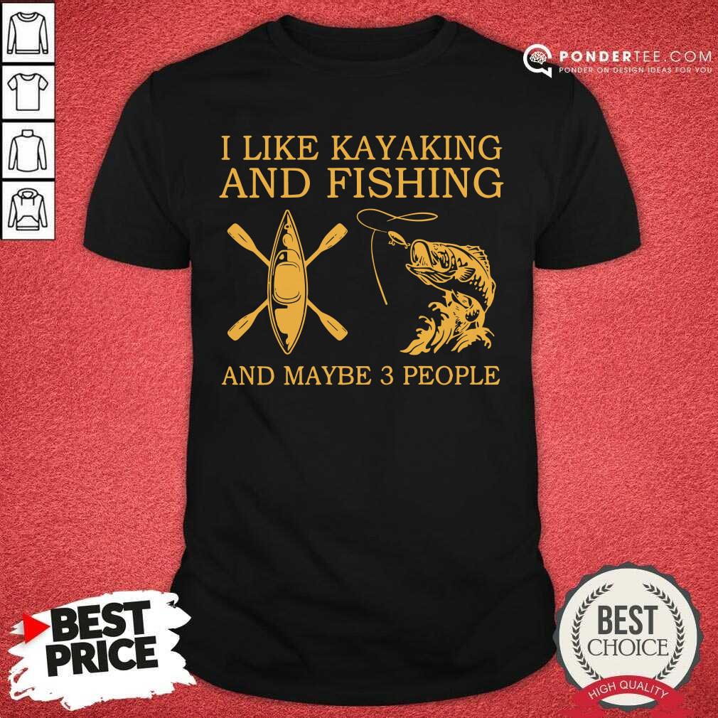 I Like Kayaking And Fishing And Maybe 3 People Shirt