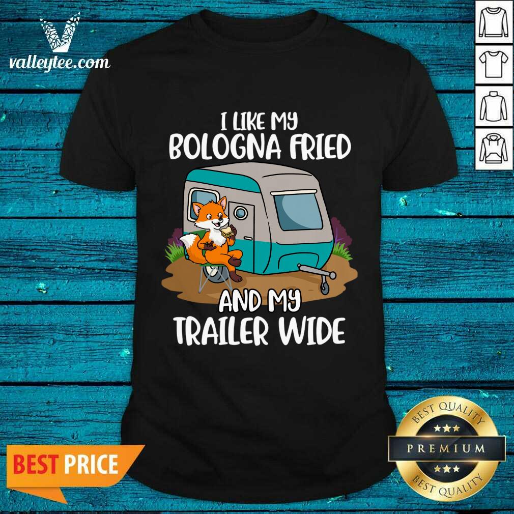I Like My Bologna Fried And My Trailer Wide Shirt