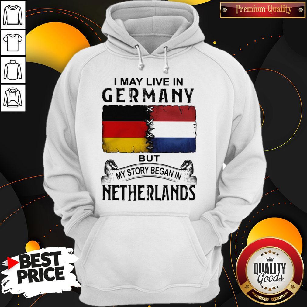 I May Live In GERMANY But My Story Began In NETHERLANDS Shirt