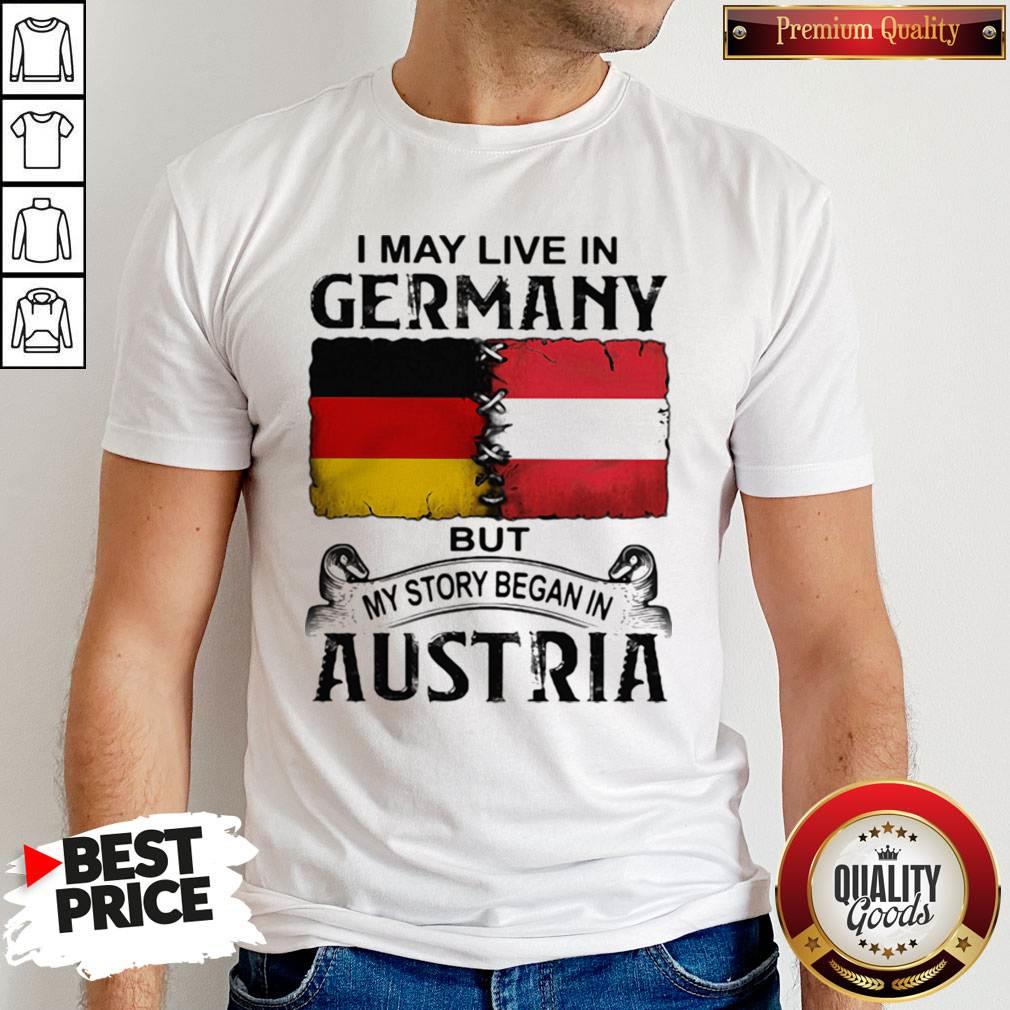 I May Live In GERMANY But My Story Began In AUSTRIA Shirt