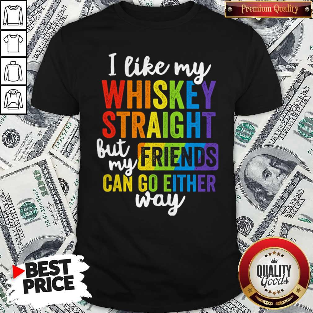 I Like My Whiskey Straight But My Friends Can Go Either Way LGBT Shirt