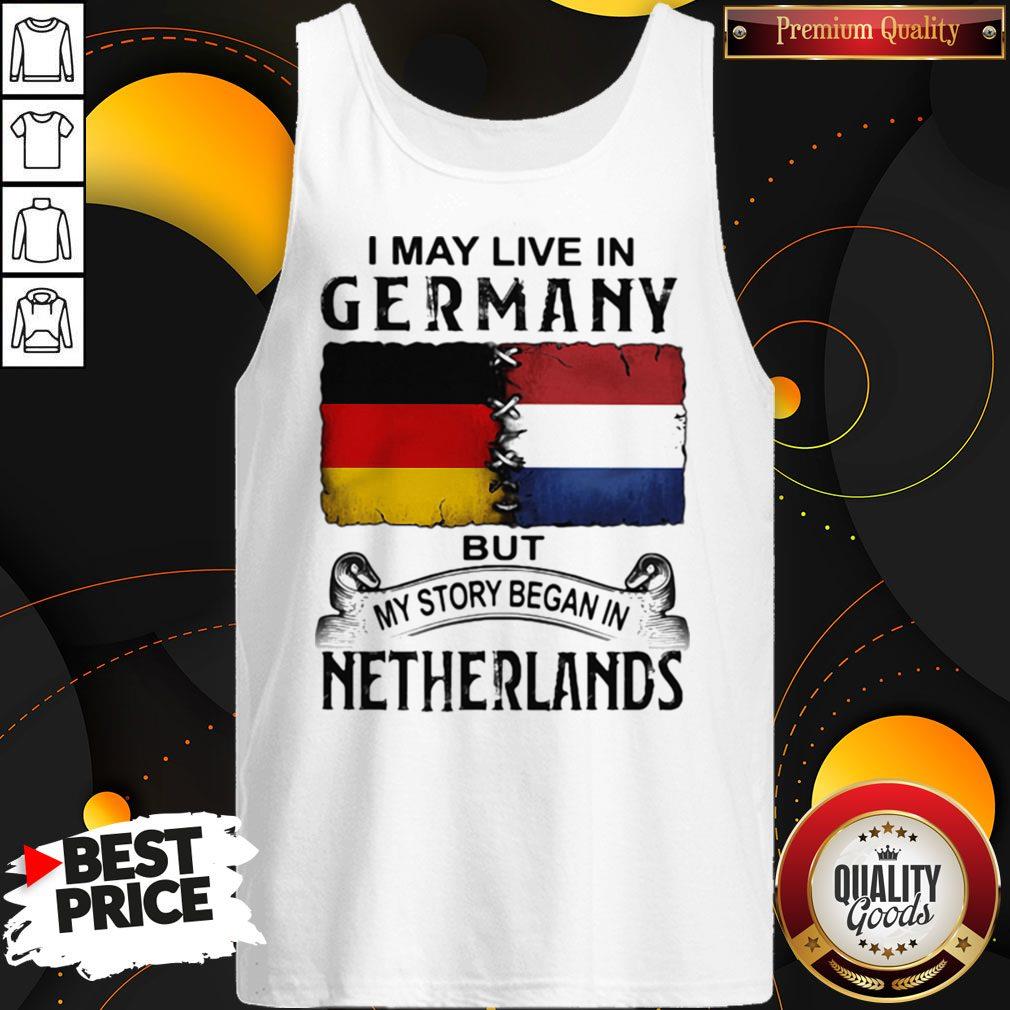 I May Live In GERMANY But My Story Began In NETHERLANDS Shirt