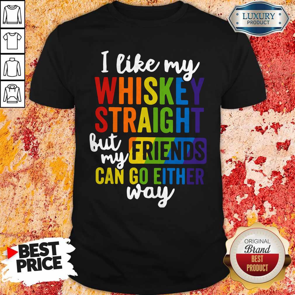 I Like My Whiskey Straight But My Friends Can Go Either Way Shirt