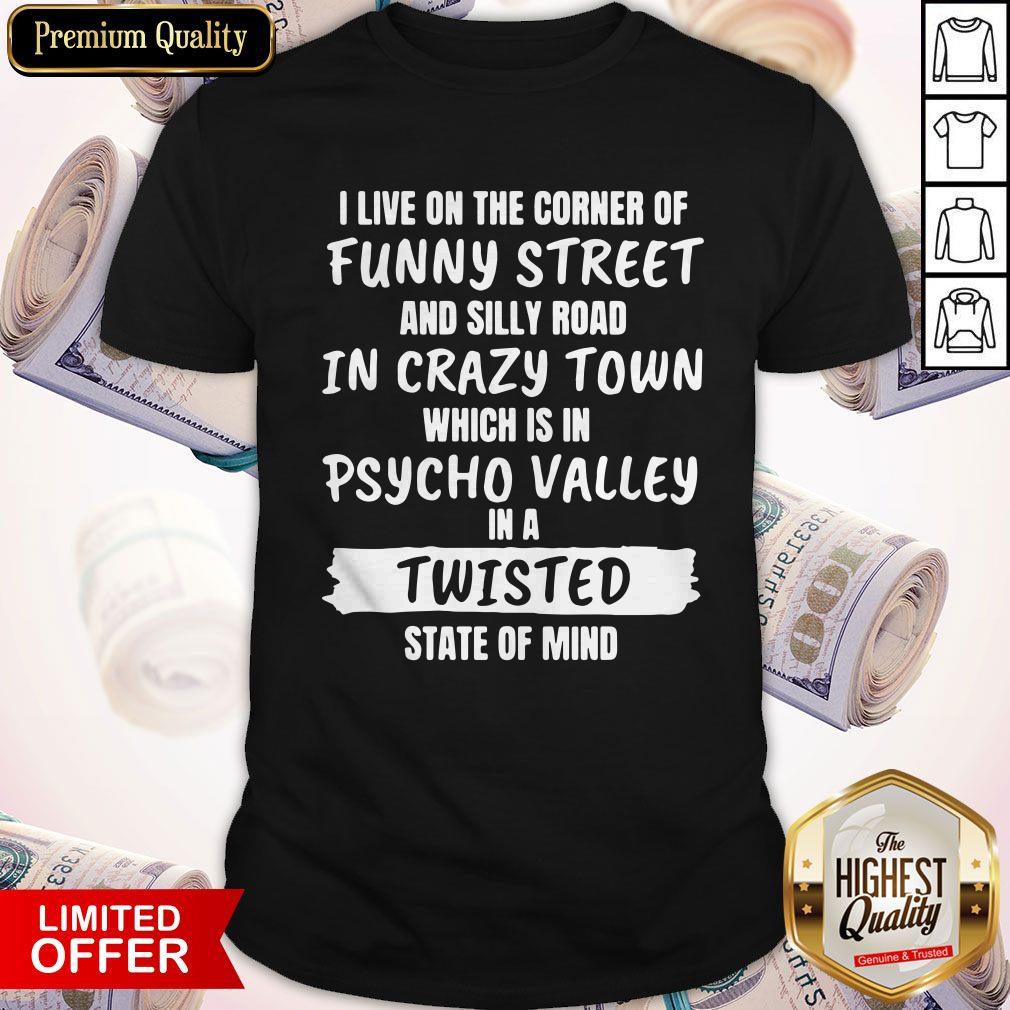 i-live-on-the-corner-of-funny-street-and-silly-town-which-is-in-psycho-valley-in-a-twisted-state-of-mind-shirt.jpg