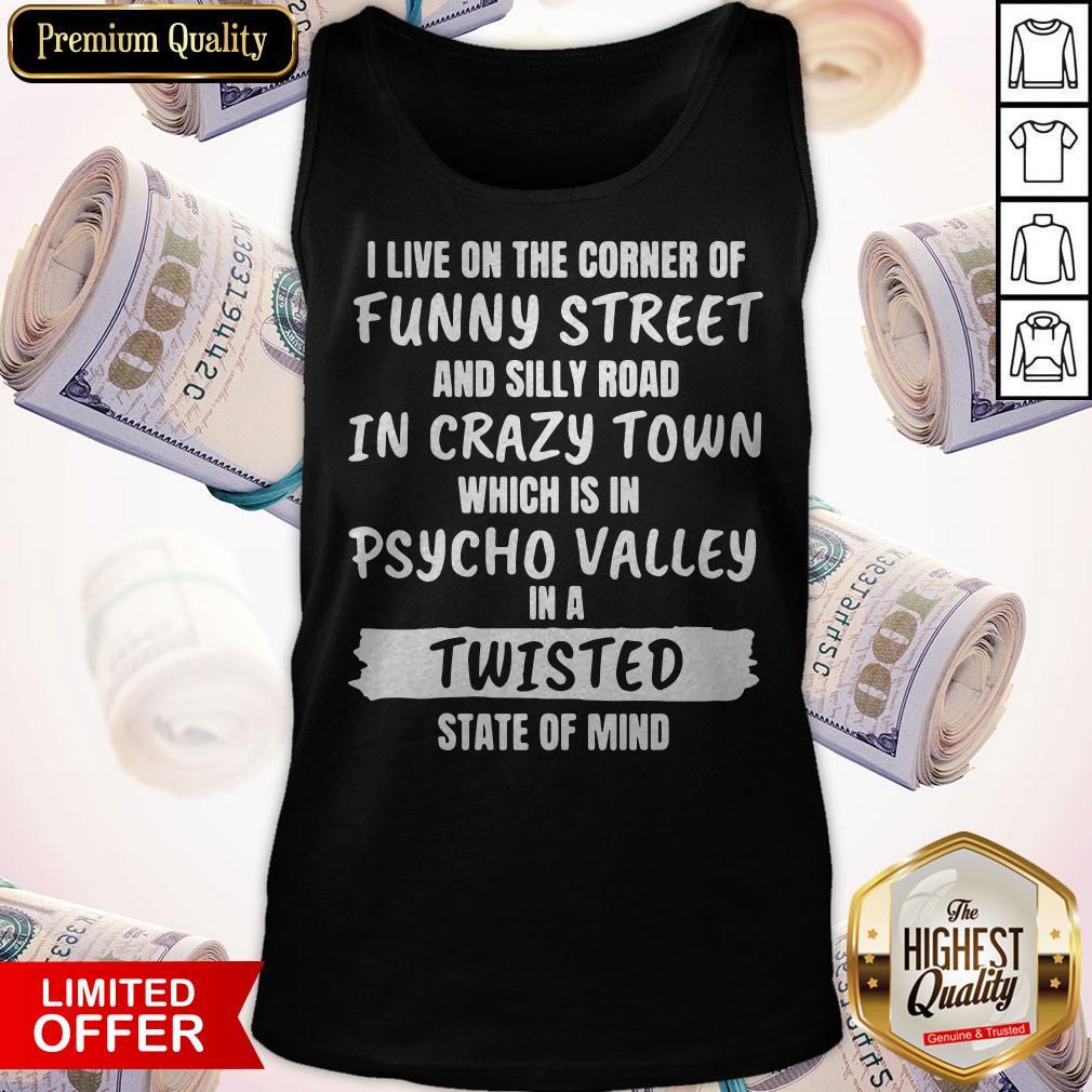 i-live-on-the-corner-of-funny-street-and-silly-town-which-is-in-psycho-valley-in-a-twisted-state-of-mind-tank-top.jpg