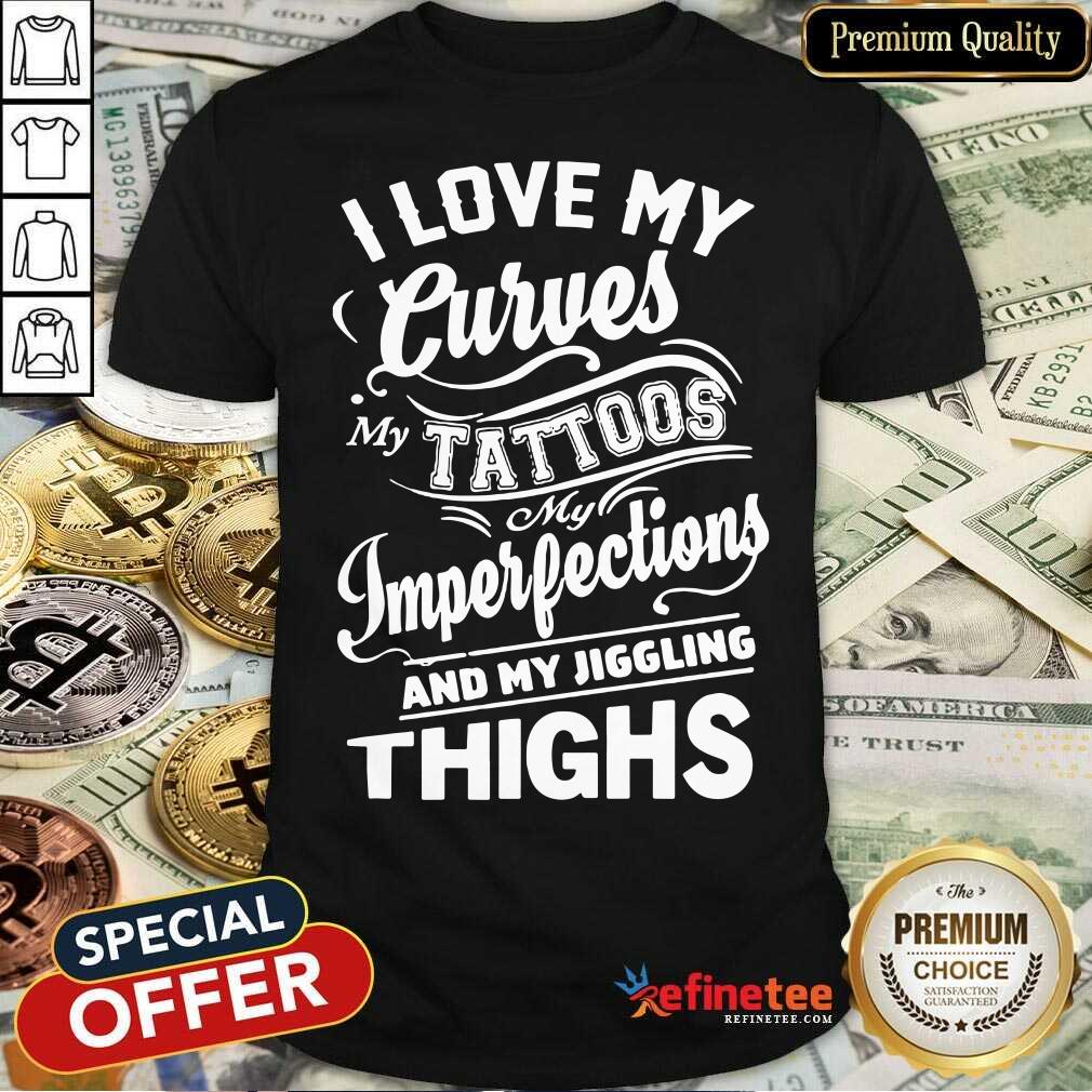 I Love My Curves My Tattoos My Imperfections And My Jiggling Thighs Shirt