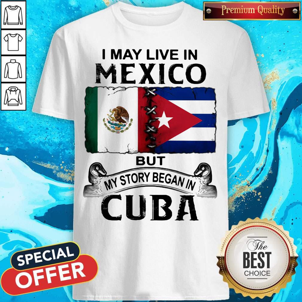 I May Live In Mexico But My Story Began In Cuba Flag Shirt