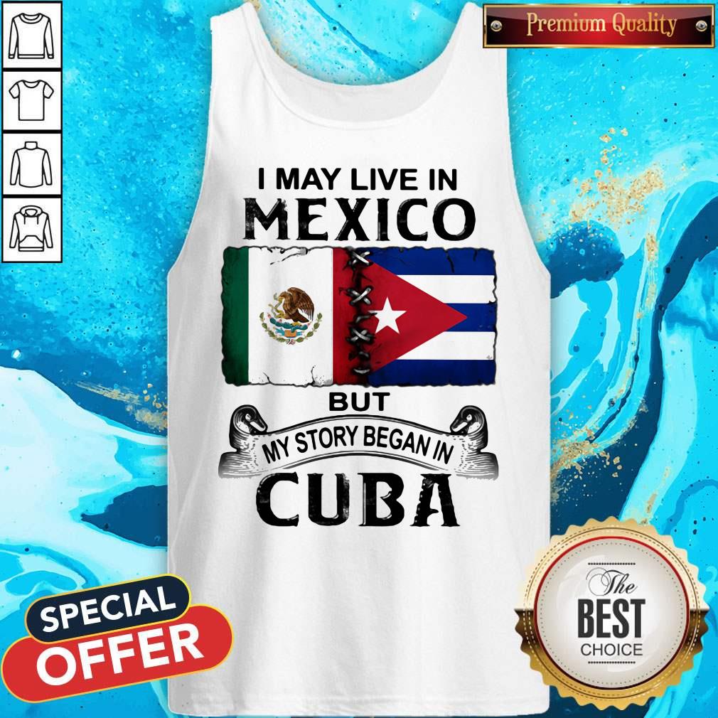 I May Live In Mexico But My Story Began In Cuba Flag Shirt