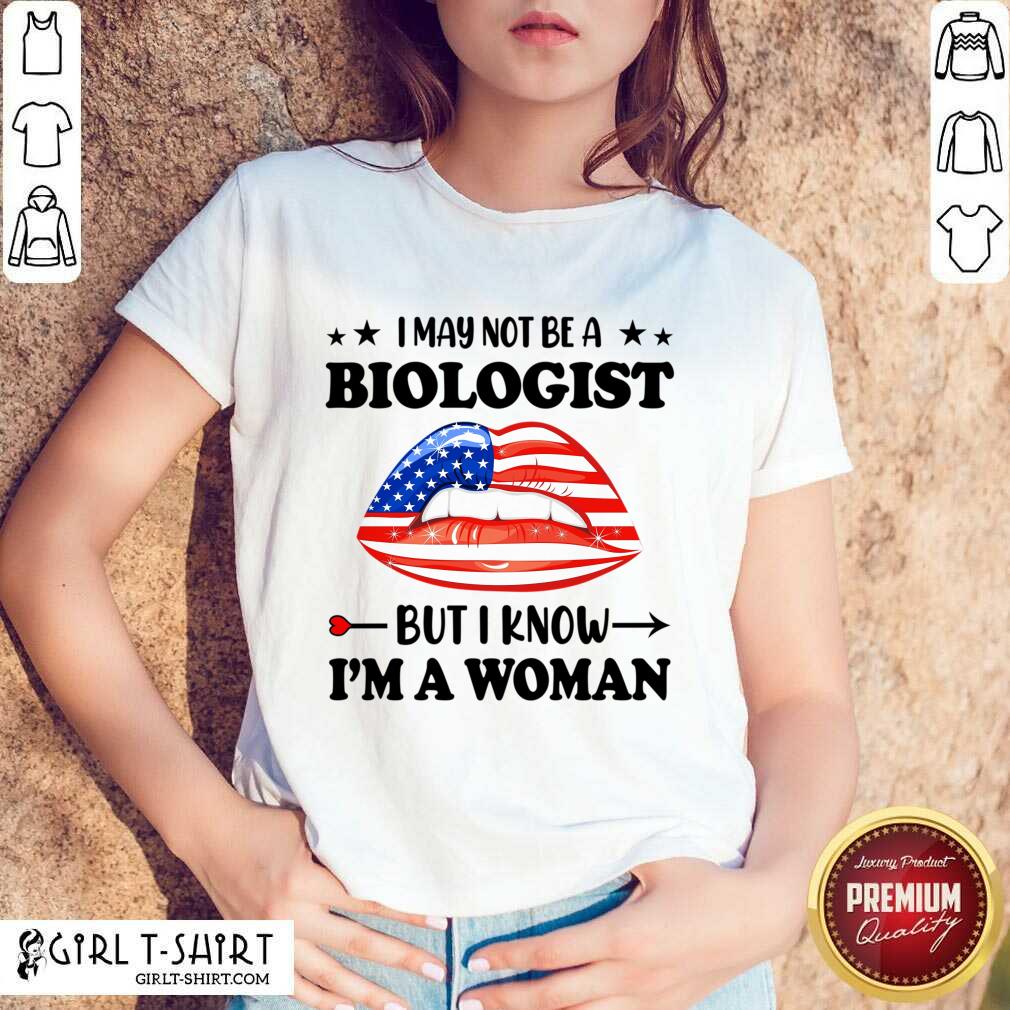 I May Not Be A Biologist But I Know Im A Woman Lips Shirt