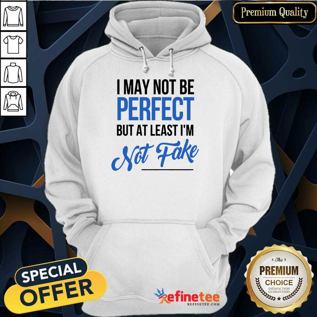 I May Not Be Perfect But I'm Not Fake Shirt