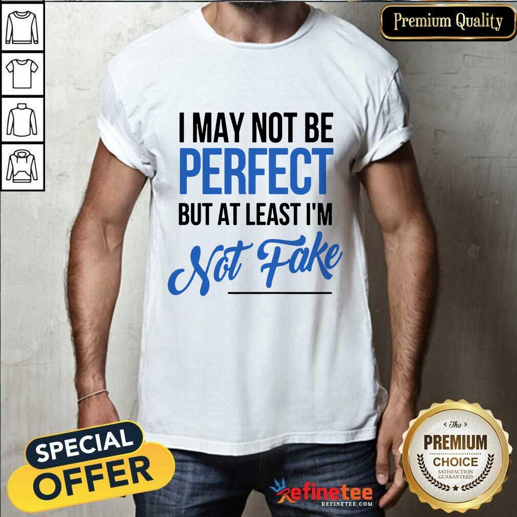 I May Not Be Perfect But I'm Not Fake Shirt