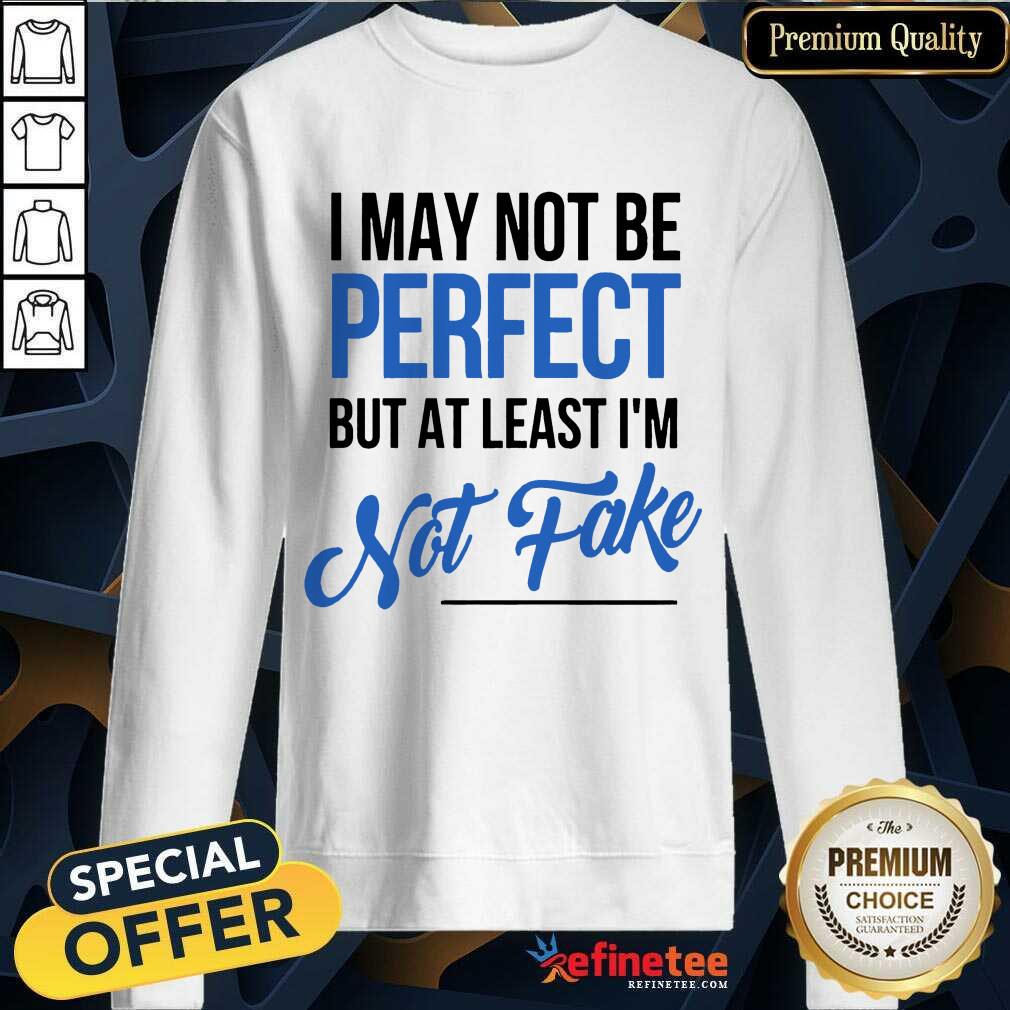 I May Not Be Perfect But I'm Not Fake Shirt