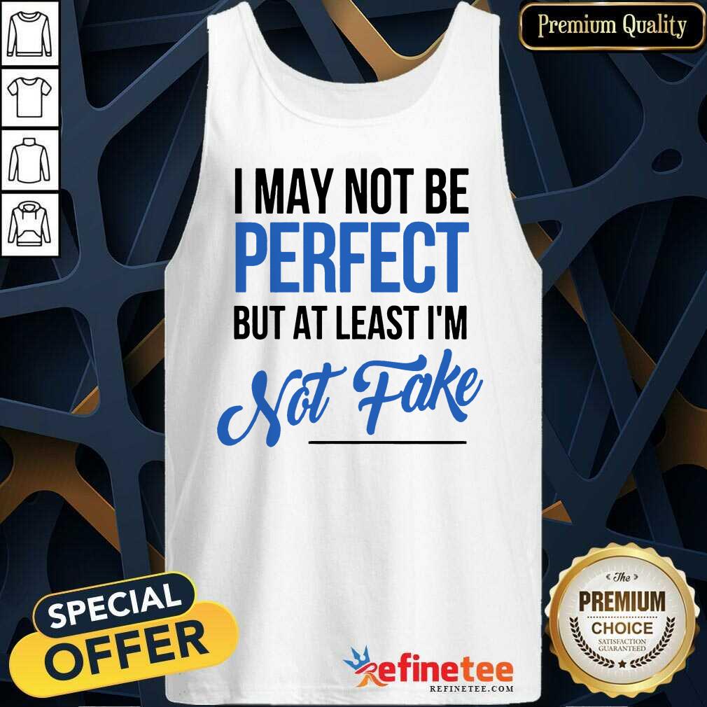 I May Not Be Perfect But I'm Not Fake Shirt