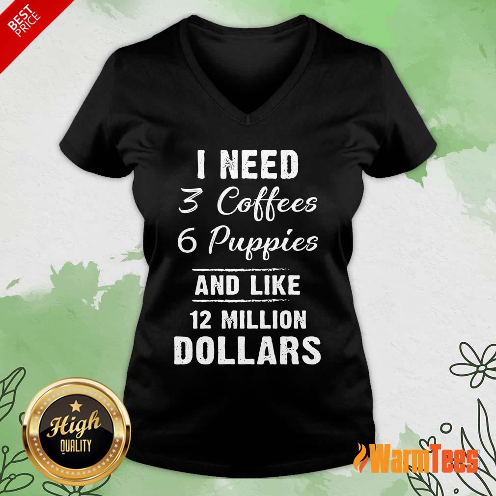 I Need 3 Coffees 6 Puppies And Like 12 Million Dollars Shirt