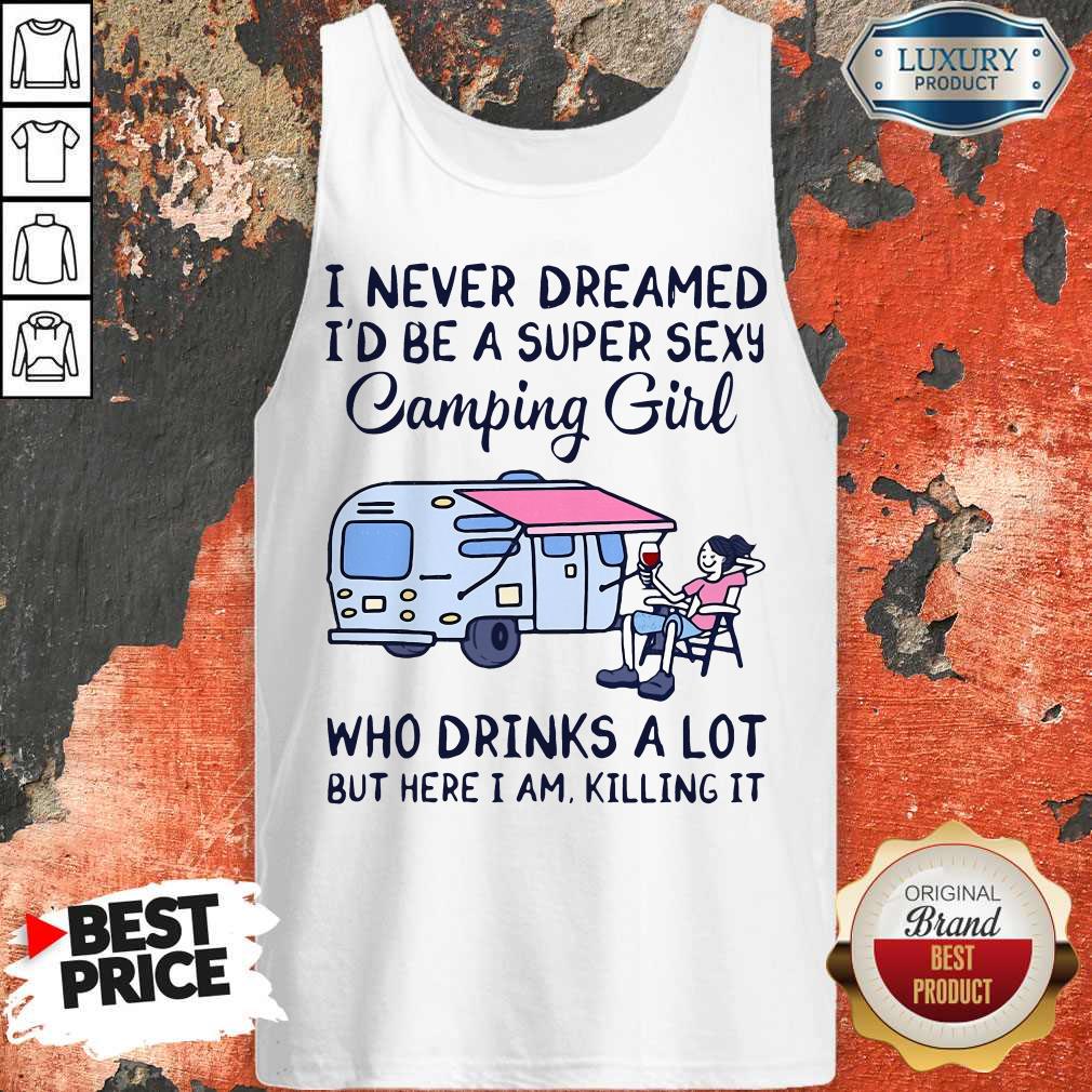 i-never-dreamed-id-be-a-super-sexy-camping-girl-who-drinks-a-lot-but-here-i-am-killing-it-tank-top.jpg