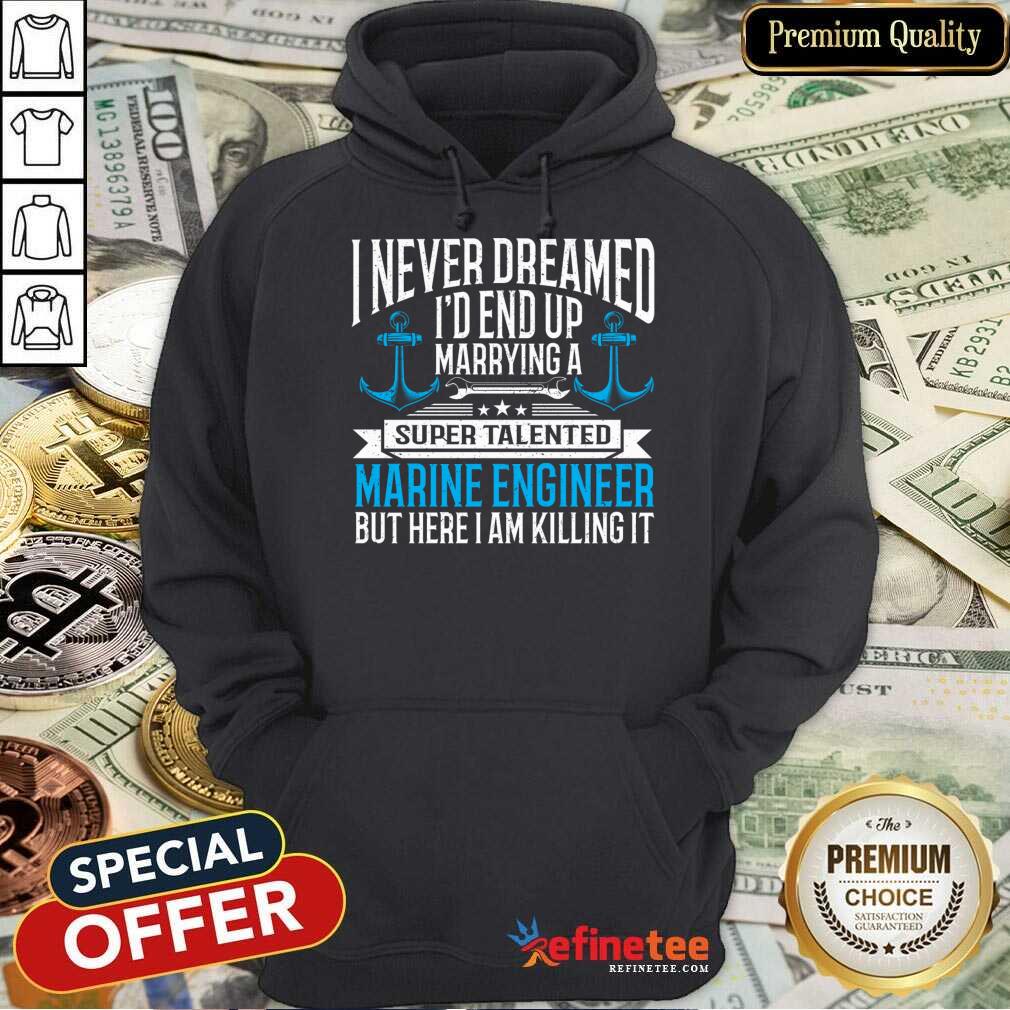 I Never Dreamed I'd End Up Marrying A Super Talented Marine Engineer Shirt