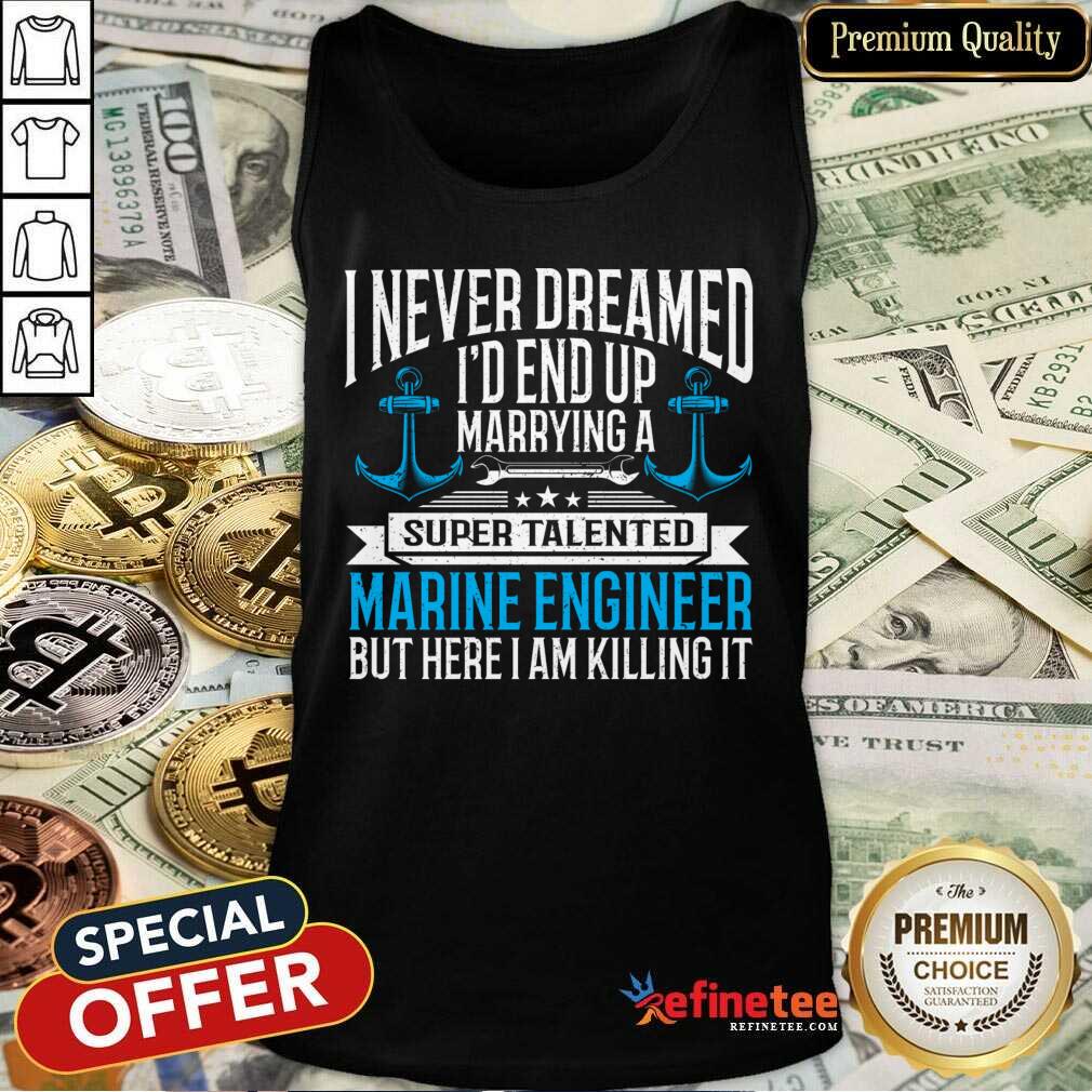 I Never Dreamed I'd End Up Marrying A Super Talented Marine Engineer Shirt
